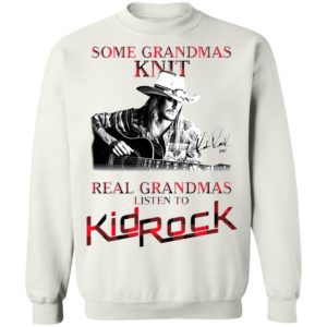 Some Grandmas Knit Real Grandmas Listen To Kid Rock Signature Shirt