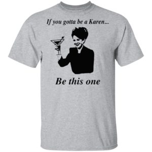 If You Gotta Be A Karen Be This One Shirt, Ladies Tee
