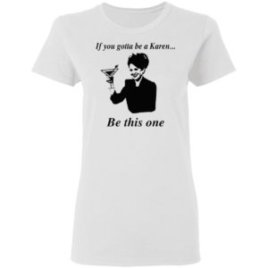 If You Gotta Be A Karen Be This One Shirt, Ladies Tee
