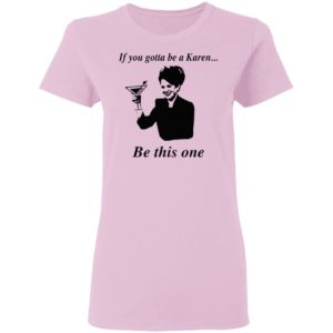 If You Gotta Be A Karen Be This One Shirt, Ladies Tee