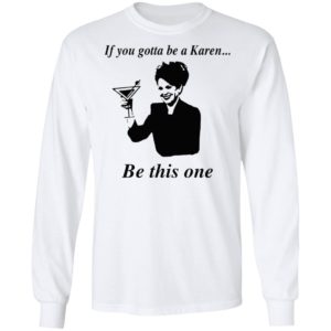 If You Gotta Be A Karen Be This One Shirt, Ladies Tee