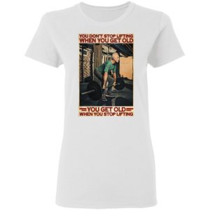 Gym You Don’t Stop Lifting When You Get Old Man You Don’t Stop Lifting shirt