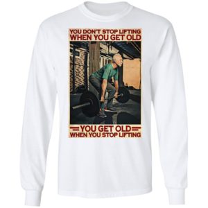 Gym You Don’t Stop Lifting When You Get Old Man You Don’t Stop Lifting shirt