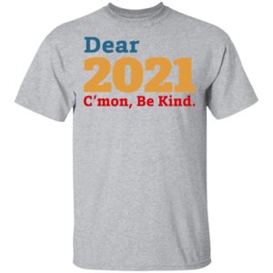 Dear 2021 C’mon Be Kind shirt, Long Sleeve, Hoodie