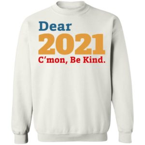 Dear 2021 C’mon Be Kind shirt, Long Sleeve, Hoodie