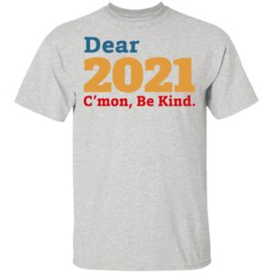 Dear 2021 C’mon Be Kind shirt, Long Sleeve, Hoodie