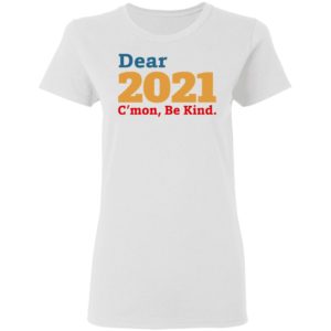 Dear 2021 C’mon Be Kind shirt, Long Sleeve, Hoodie