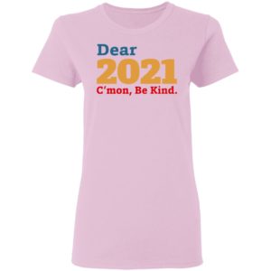 Dear 2021 C’mon Be Kind shirt, Long Sleeve, Hoodie