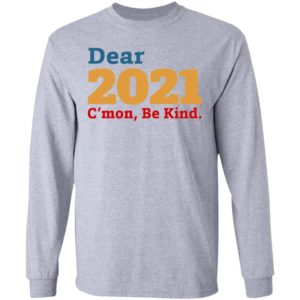 Dear 2021 C’mon Be Kind shirt, Long Sleeve, Hoodie