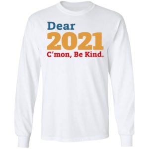 Dear 2021 C’mon Be Kind shirt, Long Sleeve, Hoodie