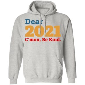 Dear 2021 C’mon Be Kind shirt, Long Sleeve, Hoodie