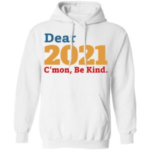 Dear 2021 C’mon Be Kind shirt, Long Sleeve, Hoodie