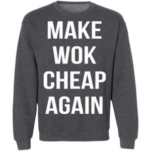 Make Wok Cheap Again Shirt, Long Sleeve, Hoodie