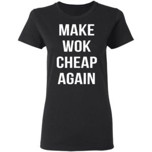 Make Wok Cheap Again Shirt, Long Sleeve, Hoodie
