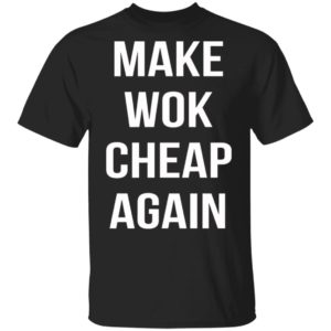 Make Wok Cheap Again Shirt, Long Sleeve, Hoodie