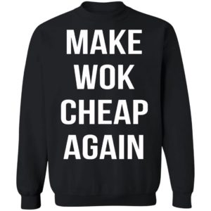 Make Wok Cheap Again Shirt, Long Sleeve, Hoodie