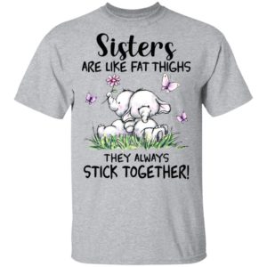 Sisters Are Like Fat Thighs They Always Stick Together shirt