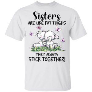 Sisters Are Like Fat Thighs They Always Stick Together shirt