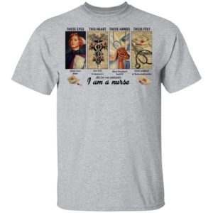 These Eyes This Heart These Hands These Feet I Am A Nurse Shirt