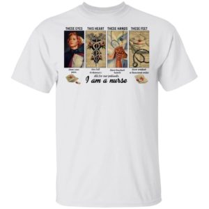 These Eyes This Heart These Hands These Feet I Am A Nurse Shirt