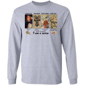 These Eyes This Heart These Hands These Feet I Am A Nurse Shirt