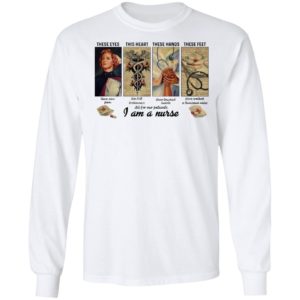 These Eyes This Heart These Hands These Feet I Am A Nurse Shirt
