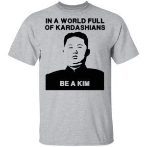 In A World Full Of Kardashians Be A Kim Shirt
