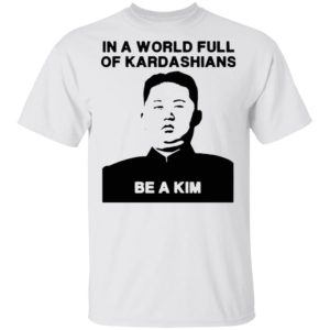 In A World Full Of Kardashians Be A Kim Shirt