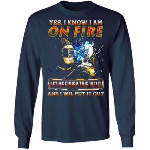 Yes I Know I Am On Fire Let Me Finish This Weld And I Will Put It Out Shirt