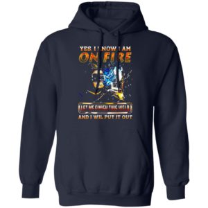 Yes I Know I Am On Fire Let Me Finish This Weld And I Will Put It Out Shirt