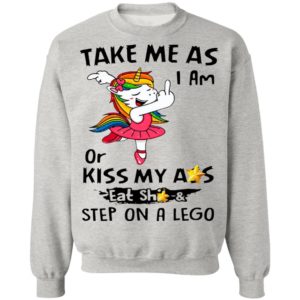 Unicorn Take Me As I Am Or Kiss My Ass Eat Shit And Step On A Lego Shirt