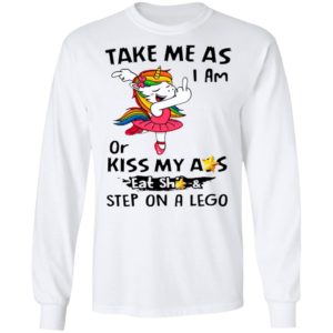 Unicorn Take Me As I Am Or Kiss My Ass Eat Shit And Step On A Lego Shirt