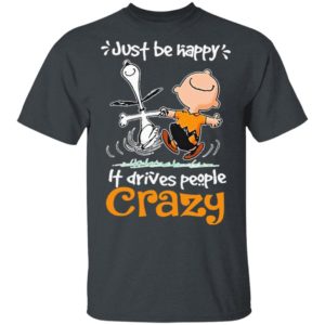 Snoopy And Charlie Brown Just Be Happy It Drives People Crazy Shirt