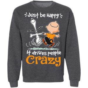 Snoopy And Charlie Brown Just Be Happy It Drives People Crazy Shirt