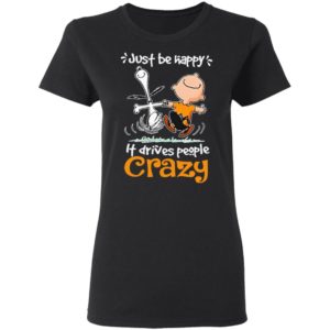 Snoopy And Charlie Brown Just Be Happy It Drives People Crazy Shirt