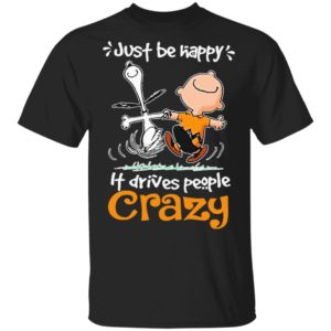 Snoopy And Charlie Brown Just Be Happy It Drives People Crazy Shirt