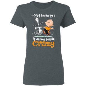 Snoopy And Charlie Brown Just Be Happy It Drives People Crazy Shirt