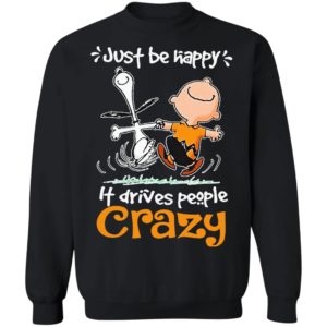 Snoopy And Charlie Brown Just Be Happy It Drives People Crazy Shirt