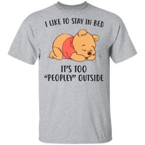 Pooh Sleep I Like To Stay In Bed It’s Too Peopley Outside Shirt