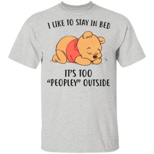 Pooh Sleep I Like To Stay In Bed It’s Too Peopley Outside Shirt