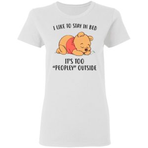 Pooh Sleep I Like To Stay In Bed It’s Too Peopley Outside Shirt