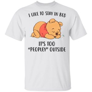 Pooh Sleep I Like To Stay In Bed It’s Too Peopley Outside Shirt