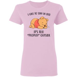 Pooh Sleep I Like To Stay In Bed It’s Too Peopley Outside Shirt