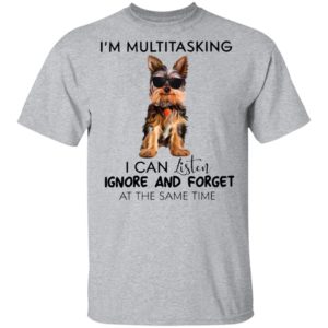 Yorkshire Terrier I’m Multitasking I Can Listen Ignore And Forget At The Same Time Shirt