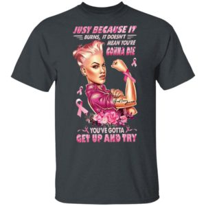 Strong Girl Just Because It Burns It Doesn’t Mean You’re Gonna Die You Gotta Get Up And Try Shirt