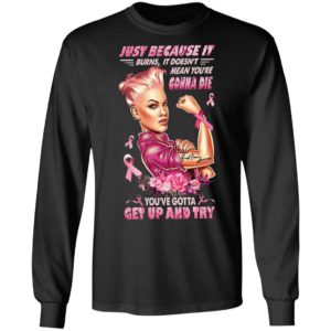 Strong Girl Just Because It Burns It Doesn’t Mean You’re Gonna Die You Gotta Get Up And Try Shirt
