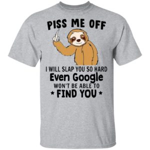Sloth Fuck Piss Me Off I Will Slap You So Hard Even Google Won’t Be Able To Find You Shirt