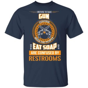 I Refuse To Talk Gun Eat Soap Are Confused By Restrooms Shirt