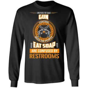 I Refuse To Talk Gun Eat Soap Are Confused By Restrooms Shirt