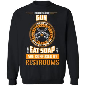 I Refuse To Talk Gun Eat Soap Are Confused By Restrooms Shirt